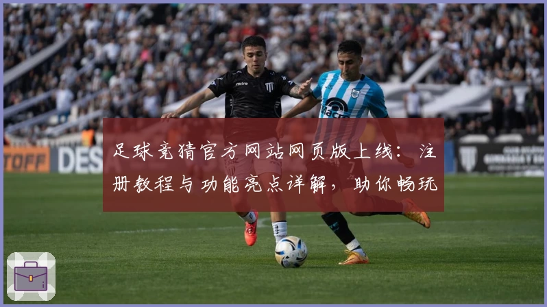 足球竞猜官方网站网页版上线：注册教程与功能亮点详解，助你畅玩新体验