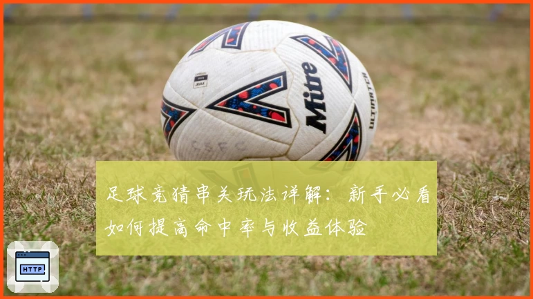 足球竞猜串关玩法详解:新手必看如何提高命中率与收益体验