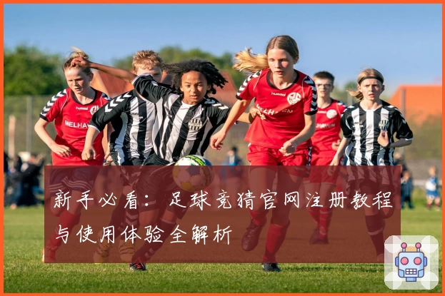 新手必看：足球竞猜官网注册教程与使用体验全解析