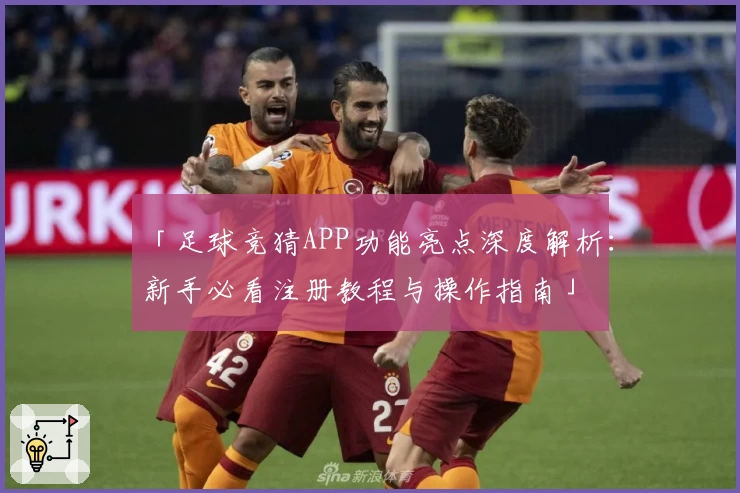 「足球竞猜APP功能亮点深度解析：新手必看注册教程与操作指南」