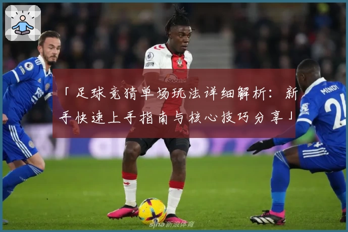 「足球竞猜单场玩法详细解析：新手快速上手指南与核心技巧分享」