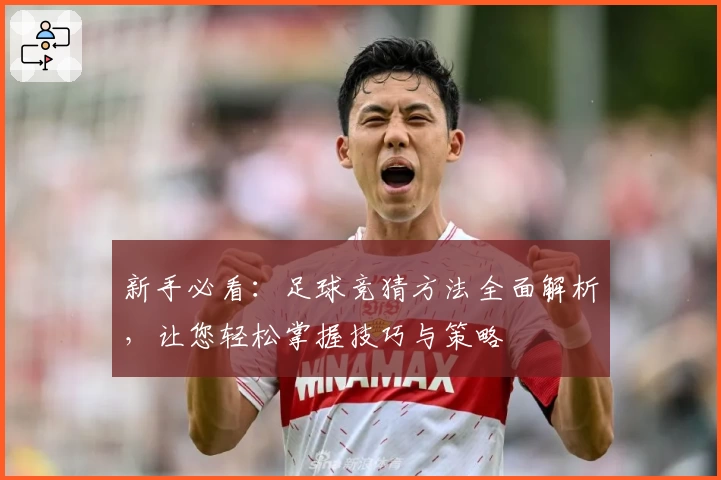 新手必看：足球竞猜方法全面解析，让您轻松掌握技巧与策略