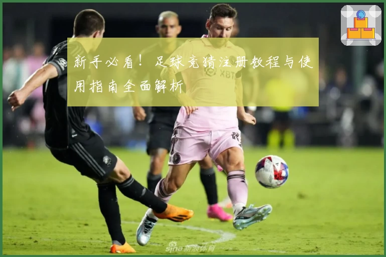 新手必看！足球竞猜注册教程与使用指南全面解析