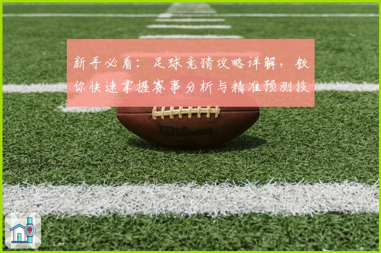 新手必看：足球竞猜攻略详解，教你快速掌握赛事分析与精准预测技巧