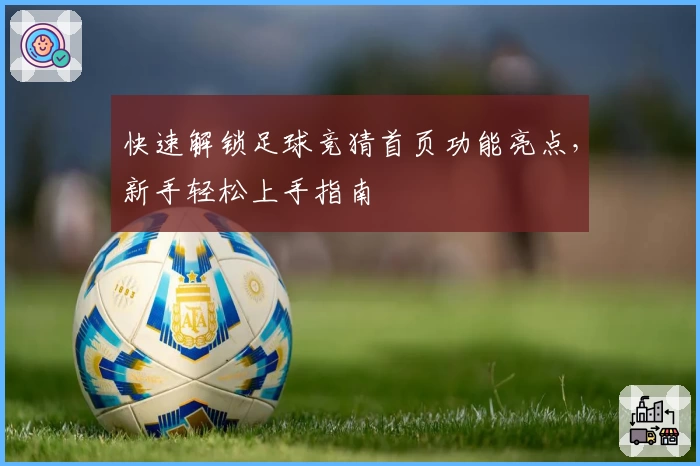 快速解锁足球竞猜首页功能亮点，新手轻松上手指南