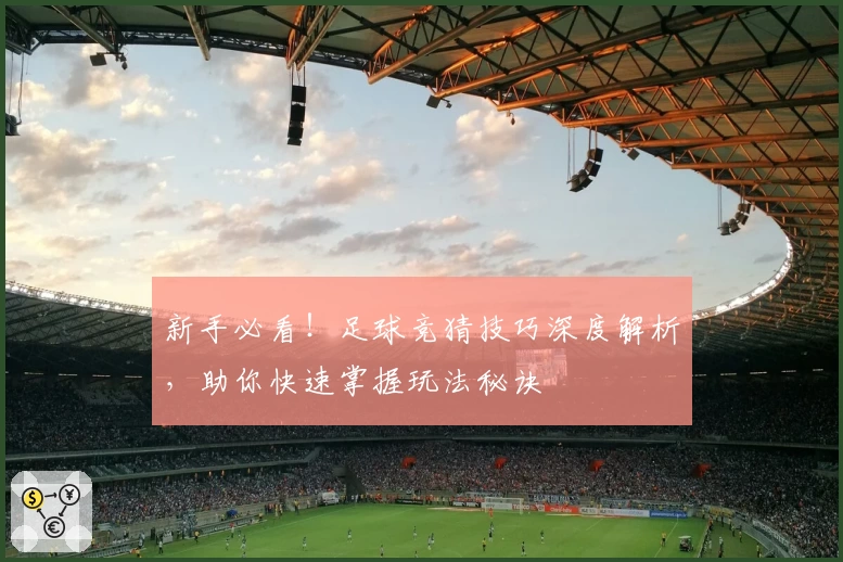 新手必看！足球竞猜技巧深度解析，助你快速掌握玩法秘诀