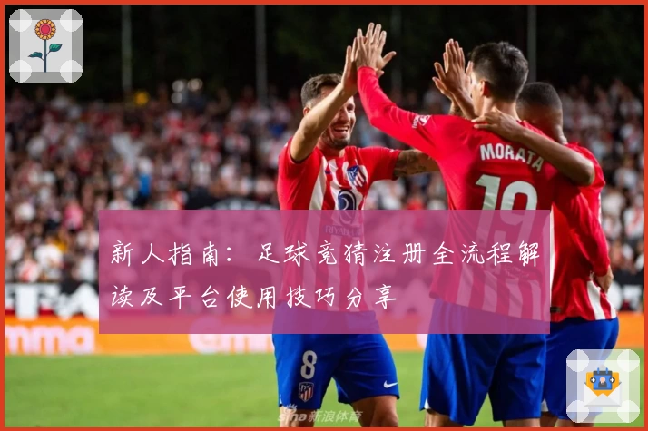 新人指南：足球竞猜注册全流程解读及平台使用技巧分享