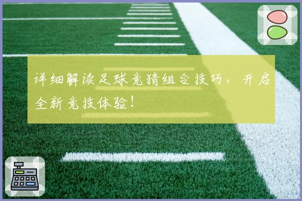 详细解读足球竞猜组合技巧，开启全新竞技体验！