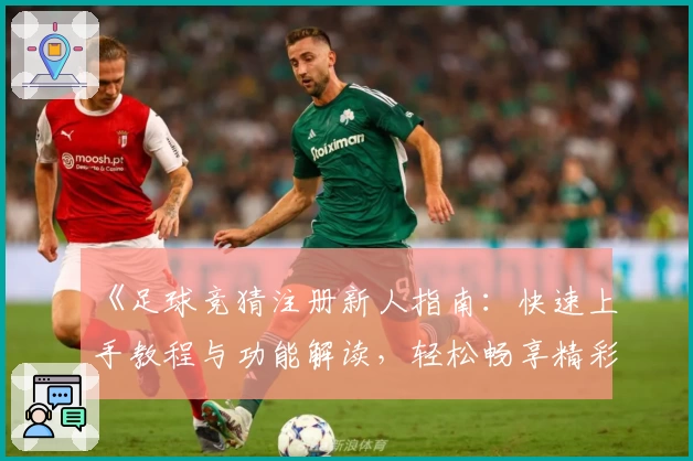 《足球竞猜注册新人指南：快速上手教程与功能解读，轻松畅享精彩赛事体验》