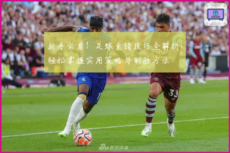 新手必看！足球竞猜技巧全解析，轻松掌握实用策略与制胜方法