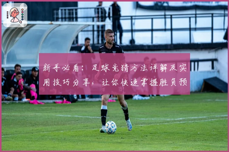 新手必看:足球竞猜方法详解及实用技巧分享,让你快速掌握胜负预测秘诀