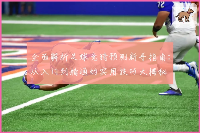 全面解析足球竞猜预测新手指南：从入门到精通的实用技巧大揭秘
