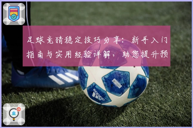 足球竞猜稳定技巧分享：新手入门指南与实用经验详解，助您提升预测准确率