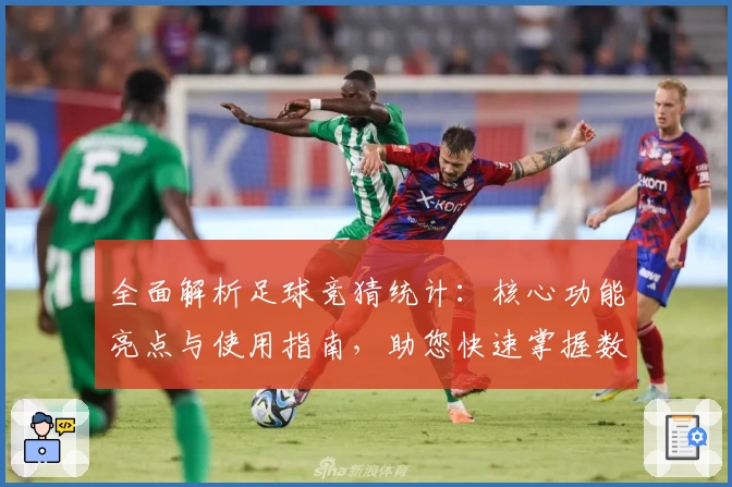 全面解析足球竞猜统计：核心功能亮点与使用指南，助您快速掌握数据分析技巧