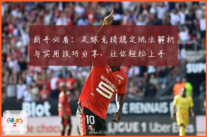 新手必看：足球竞猜稳定玩法解析与实用技巧分享，让你轻松上手