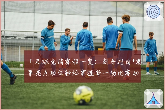 「足球竞猜赛程一览：新手指南+赛事亮点助你轻松掌握每一场比赛动向」