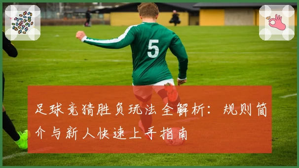 足球竞猜胜负玩法全解析：规则简介与新人快速上手指南