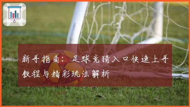 新手指南：足球竞猜入口快速上手教程与精彩玩法解析