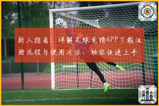 新人指南：详解足球竞猜APP下载注册流程与使用方法，助你快速上手参与比赛预测