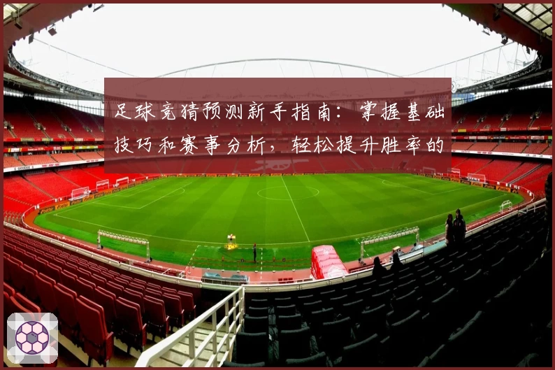 足球竞猜预测新手指南：掌握基础技巧和赛事分析，轻松提升胜率的实用攻略