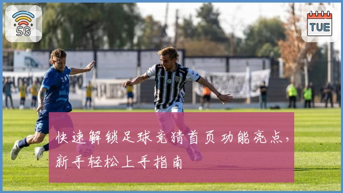 快速解锁足球竞猜首页功能亮点，新手轻松上手指南