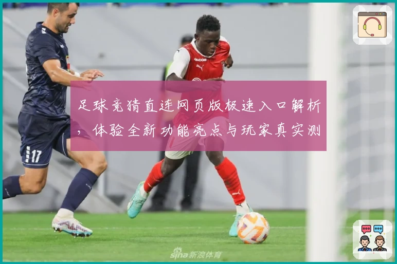 足球竞猜直连网页版极速入口解析,体验全新功能亮点与玩家真实测评