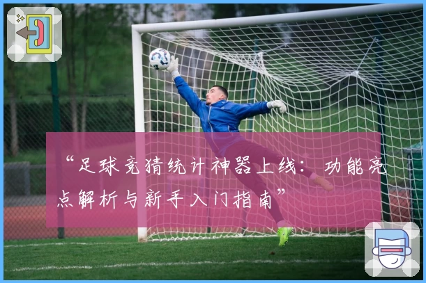 “足球竞猜统计神器上线：功能亮点解析与新手入门指南”