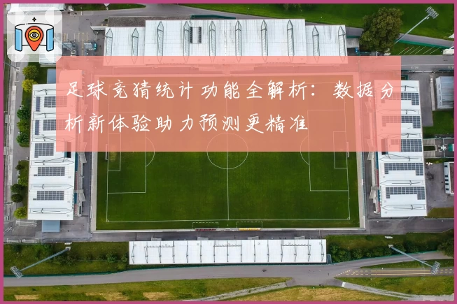 足球竞猜统计功能全解析：数据分析新体验助力预测更精准
