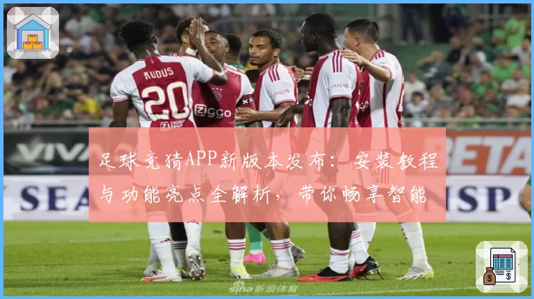 足球竞猜APP新版本发布:安装教程与功能亮点全解析,带你畅享智能化竞猜体验