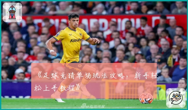 《足球竞猜单场玩法攻略，新手轻松上手教程》