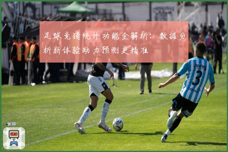 足球竞猜统计功能全解析：数据分析新体验助力预测更精准