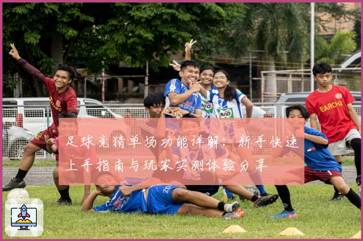 足球竞猜单场功能详解：新手快速上手指南与玩家实测体验分享