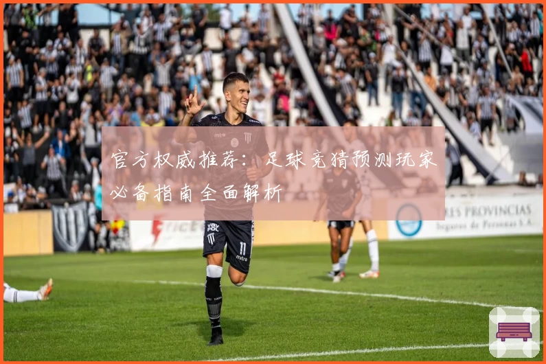 官方权威推荐：足球竞猜预测玩家必备指南全面解析