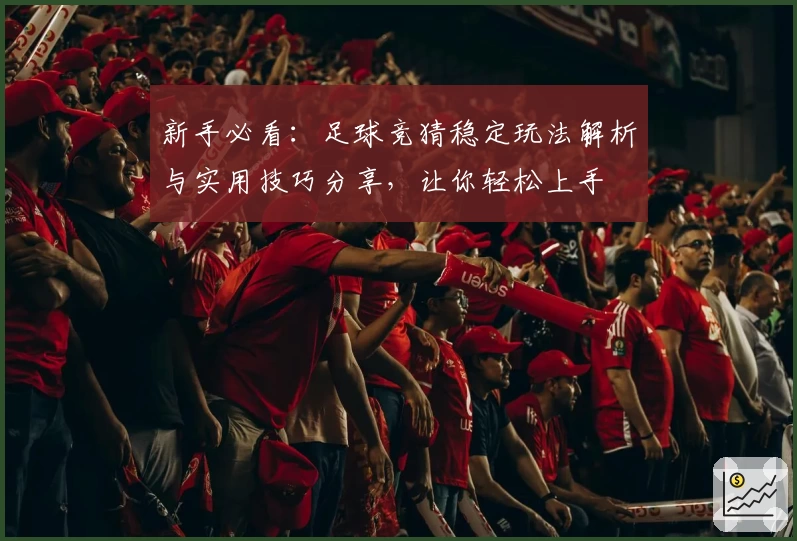 新手必看：足球竞猜稳定玩法解析与实用技巧分享，让你轻松上手