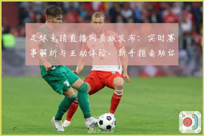 足球竞猜直播网页版发布:实时赛事解析与互动体验,新手指南助你快速上手