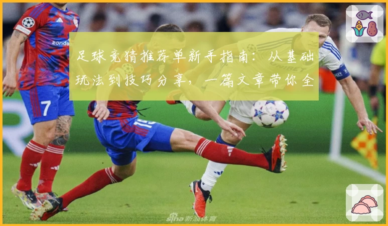 足球竞猜推荐单新手指南：从基础玩法到技巧分享，一篇文章带你全面了解