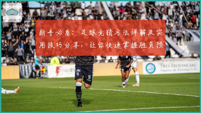 新手必看：足球竞猜方法详解及实用技巧分享，让你快速掌握胜负预测秘诀