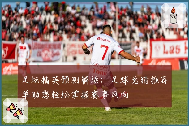 足坛精英预测解读：足球竞猜推荐单助您轻松掌握赛事风向