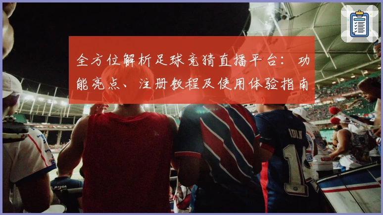全方位解析足球竞猜直播平台：功能亮点、注册教程及使用体验指南
