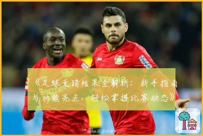 《足球竞猜结果全解析：新手指南与功能亮点，轻松掌握比赛动态》