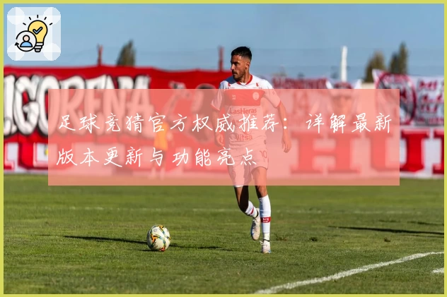 足球竞猜官方权威推荐：详解最新版本更新与功能亮点