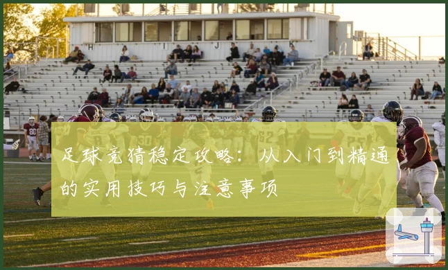 足球竞猜稳定攻略：从入门到精通的实用技巧与注意事项