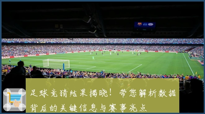 足球竞猜结果揭晓！带您解析数据背后的关键信息与赛事亮点