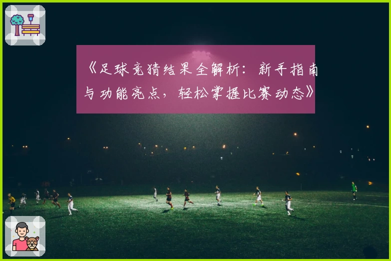 《足球竞猜结果全解析：新手指南与功能亮点，轻松掌握比赛动态》