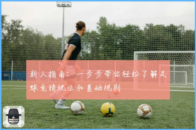 新人指南：一步步带你轻松了解足球竞猜玩法和基础规则