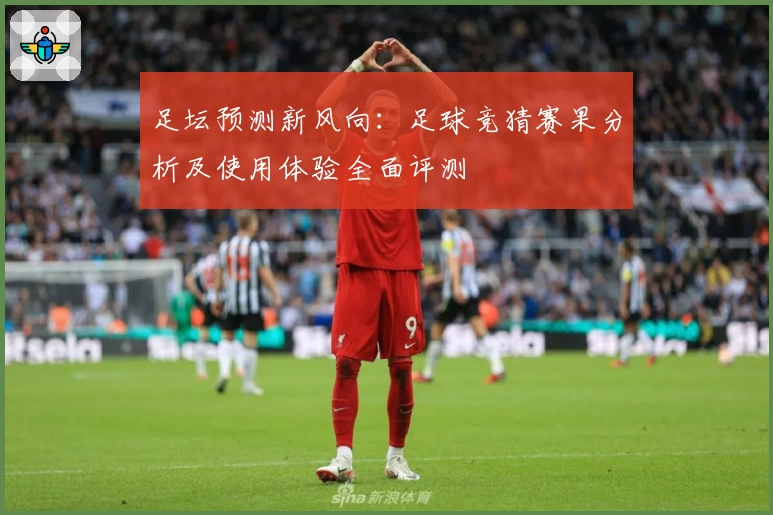 足坛预测新风向：足球竞猜赛果分析及使用体验全面评测