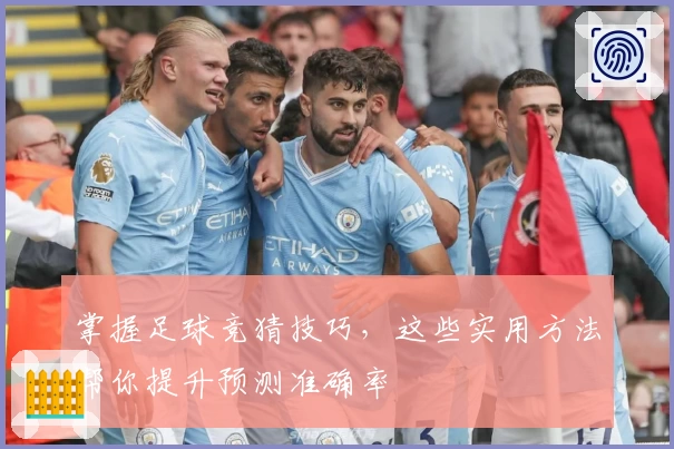 掌握足球竞猜技巧，这些实用方法帮你提升预测准确率