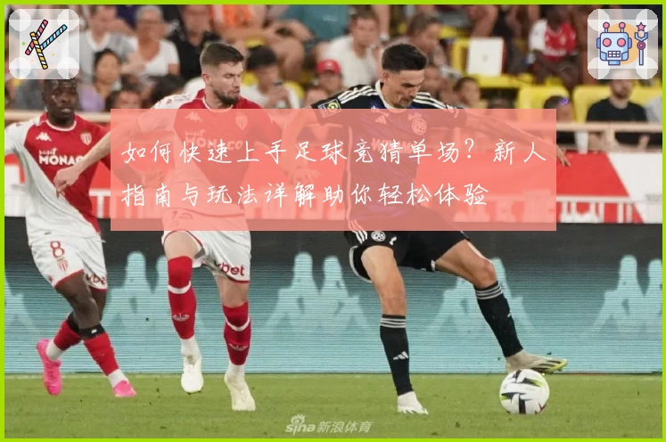 如何快速上手足球竞猜单场？新人指南与玩法详解助你轻松体验